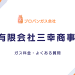 【三幸商事はガス会社？】龍ケ崎・座間で使えるプロパンガス料金と評判を徹底解説